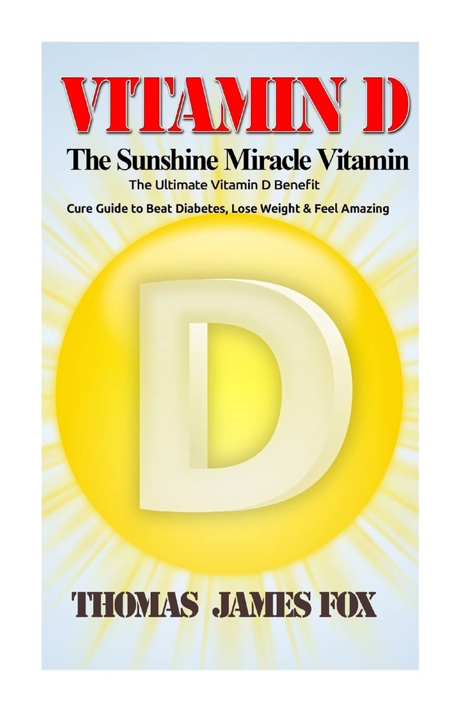 Vitamina D - El Milagro del Sol Vitamina: La última vitamina D Beneficio y Cure Guía para vencer la diabetes, perder peso y sentirse increíble