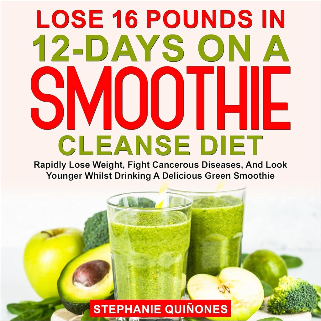 Perder 16 libras en 12 días en una dieta limpia de Smoothie: pérdida rápida de peso, lucha contra enfermedades cancerosas, y lucir más tierno mientras bebe un delicioso Smoothie verde
