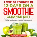 Perder 16 libras en 12 días en una dieta limpia de Smoothie: pérdida rápida de peso, lucha contra enfermedades cancerosas, y lucir más tierno mientras bebe un delicioso Smoothie verde
