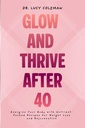 Glow ' Thrive Después de 40. Energice su cuerpo con recetas Nutrient-Packed para pérdida de peso y rejuvenecimiento
